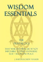 Wisdom Essentials the Pentalogy: That Which Is Difficult If Not Impossible to Find Anywhere Else-All in One Place