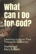 What Can I Do for God?: Learning to Store Your Treasures in Heaven