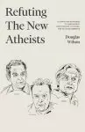 Refuting the New Atheists: A Christian Response to Sam Harris, Christopher Hitchens, and Richard Dawkins