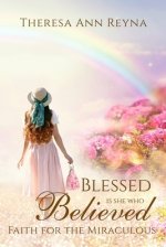 Blessed Is She Who Believed: Faith For The Miraculous