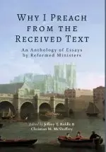 Why I Preach from the Received Text: An Anthology of Essays by Reformed Ministers