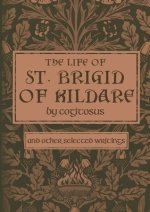 The Life of St. Brigid of Kildare by Cogitosus: And Other Selected Writings