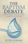 The Baptism Debate: Understanding and Evaluating Reformed Infant Baptism