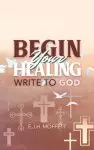 BEGIN Your HEALING: WRITE TO GOD