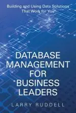 Database Management for Business Leaders: Building and Using Data Solutions That Work for You