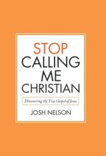 Stop Calling Me Christian: Discovering the True Gospel of Jesus