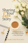 Sharing Your Love Story: A Woman's Guide on When, Where and How to Share the Gospel