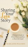 Sharing Your Love Story: A Woman's Guide on When, Where and How to Share the Gospel