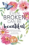 Even Broken Can Be Beautiful: A Story of Life, Loss, and the Hope of Heaven