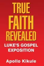 True Faith Revealed: Luke's Gospel Exposition