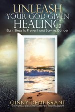 Unleash Your God-Given Healing: Eight Steps to Prevent and Survive Cancer