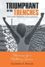 Triumphant in the Trenches (Victory Despite Challenges): Memoirs of a Military Spouse