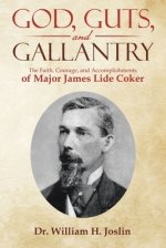 God, Guts, and Gallantry: The Faith, Courage, and Accomplishments of Major James Lide Coker