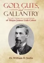 God, Guts, and Gallantry: The Faith, Courage, and Accomplishments of Major James Lide Coker