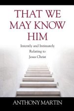 That We May Know Him: Intently and Intimately Relating to Jesus Christ