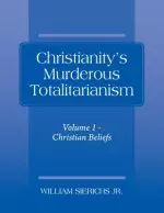 Christianity's Murderous Totalitarianism: Volume 1 - Christian Beliefs