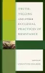 Truth-telling And Other Ecclesial Practices Of Resistance