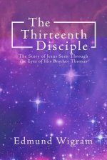 The Thirteenth Disciple: The Story of Jesus Seen Through the Eyes of His Brother Thomas