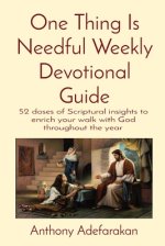 One Thing Is Needful Weekly Devotional Guide: 52 doses of Scriptural insights to enrich your walk with God throughout the year