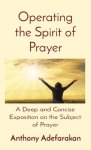 Operating the Spirit of Prayer: A Deep and Concise Exposition on the Subject of Prayer