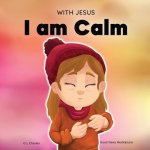 With Jesus I am Calm: A Christian children's book to teach kids about the peace of God; for anger management, emotional regulation, social emotional...