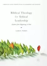 Biblical Theology for Ethical Leadership: Leaders from Beginning to End