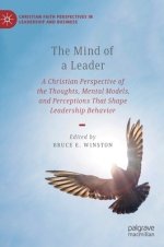 The Mind of a Leader: A Christian Perspective of the Thoughts, Mental Models, and Perceptions That Shape Leadership Behavior