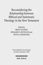 Reconsidering the Relationship Between Biblical and Systematic Theology in the New Testament: Essays by Theologians and New Testament Scholars