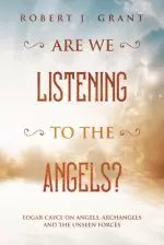 Are We Listening to the Angels?: Edgar Cayce on Angels, Archangels and the Unseen Forces