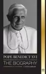 Pope Benedict XVI: The biography - His Life's Work: Church, Lent, Writings, and Thought