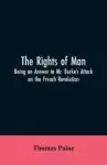 The Rights of Man: Being an Answer to Mr. Burke's Attack on the French Revolution