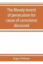 The bloudy tenent of persecution for cause of conscience discussed: and Mr. Cotton's letter examined and answered