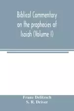 Biblical commentary on the prophecies of Isaiah (Volume I)