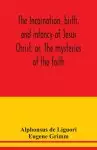 The incarnation, birth, and infancy of Jesus Christ, or, The mysteries of the faith