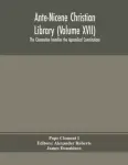 Ante-Nicene Christian Library (Volume XVII) The Clementine homilies the Apostolical Constitutions