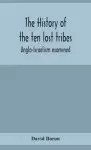 The history of the ten lost tribes; Anglo-Israelism examined