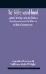 The Bible Word-Book: A Glossary Of Archaic Words And Phrases In The Authorised Version Of The Bible And The Book Of Common Prayer