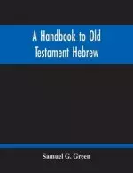 A Handbook To Old Testament Hebrew: Containing An Elementary Grammar Of The Language: With Reading Lessons, Notes On Many Scripture Passages And Copio