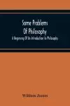 Some Problems Of Philosophy: A Beginning Of An Introduction To Philosophy