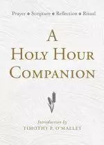 A Holy Hour Companion: Prayer, Scripture, Reflection, Ritual