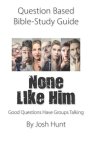 Question-based  Bible Study Guide -- None Like Him: Good Questions Have Groups Talking