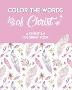 Color The Words Of Christ (A Christian Coloring Book): A Scripture Coloring Book for Adults & Teens