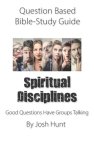 Question-based Bible Study Guide -- Spiritual Disciplines: Good Questions Have Groups Talking