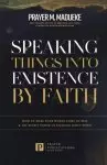 Speaking Things into Existence by Faith: How to Make Your Words Come to Pass, The Secret Power of Speaking God's Word