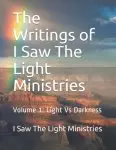 The Writings of I Saw The Light Ministries: Volume 1: Light Vs Darkness