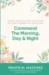 Command the Morning, Day and Night: Power-Packed Declarations to Take Charge of your Day