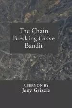 The Chain Breaking Grave Bandit: A Sermon By Joey Grizzle