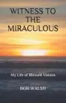 Witness to the Miraculous: My Life of Blessed Visions