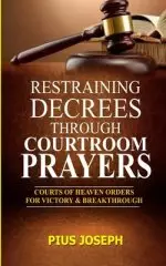 Restraining Decrees through Courtroom Prayers: Courts of Heaven Orders for Victory & Breakthroughs