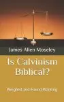 Is Calvinism Biblical?: Weighed and Found Wanting